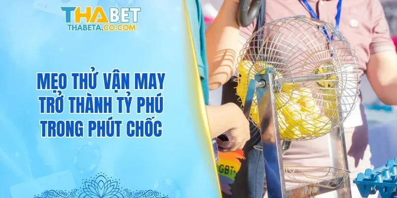 Xổ Số 3 Mẹo thử vận may trở thành tỷ phú trong phút chốc